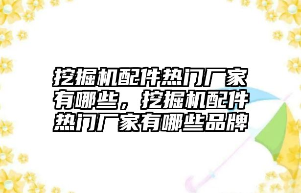 挖掘機配件熱門廠家有哪些，挖掘機配件熱門廠家有哪些品牌