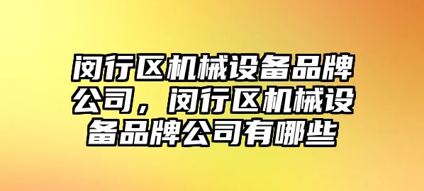 閔行區(qū)機械設(shè)備品牌公司，閔行區(qū)機械設(shè)備品牌公司有哪些