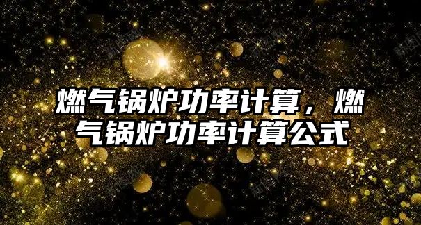 燃?xì)忮仩t功率計算，燃?xì)忮仩t功率計算公式