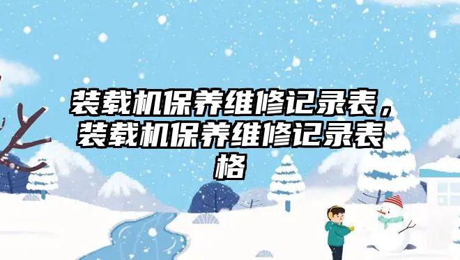 裝載機保養(yǎng)維修記錄表，裝載機保養(yǎng)維修記錄表格