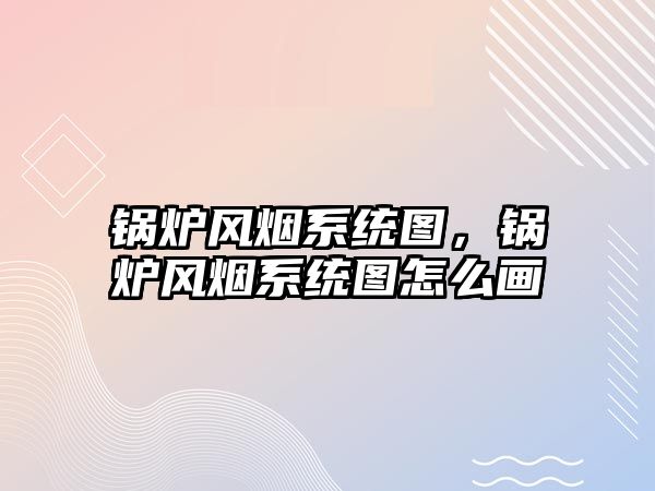 鍋爐風(fēng)煙系統(tǒng)圖，鍋爐風(fēng)煙系統(tǒng)圖怎么畫