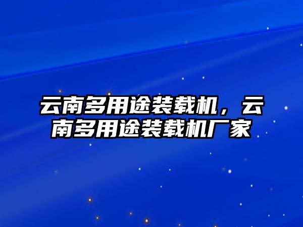 云南多用途裝載機(jī)，云南多用途裝載機(jī)廠家