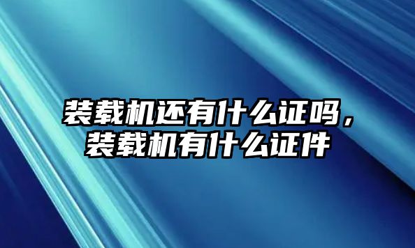 裝載機(jī)還有什么證嗎，裝載機(jī)有什么證件