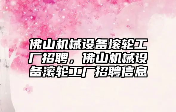 佛山機械設(shè)備滾輪工廠招聘，佛山機械設(shè)備滾輪工廠招聘信息