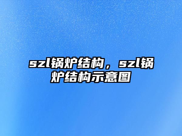 szl鍋爐結(jié)構(gòu)，szl鍋爐結(jié)構(gòu)示意圖