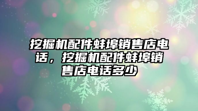 挖掘機配件蚌埠銷售店電話，挖掘機配件蚌埠銷售店電話多少