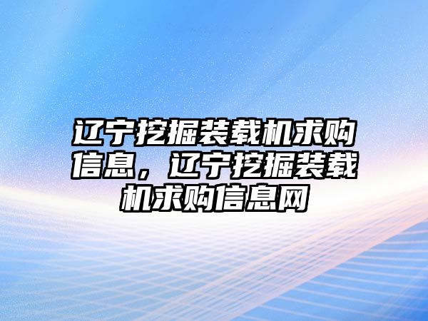 遼寧挖掘裝載機(jī)求購信息，遼寧挖掘裝載機(jī)求購信息網(wǎng)