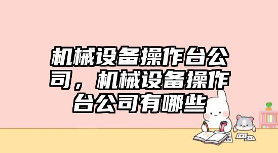 機(jī)械設(shè)備操作臺(tái)公司，機(jī)械設(shè)備操作臺(tái)公司有哪些