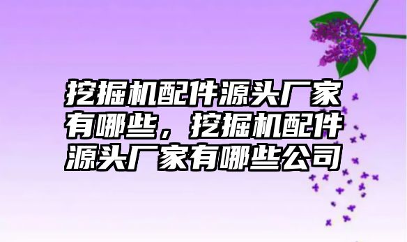 挖掘機(jī)配件源頭廠家有哪些，挖掘機(jī)配件源頭廠家有哪些公司