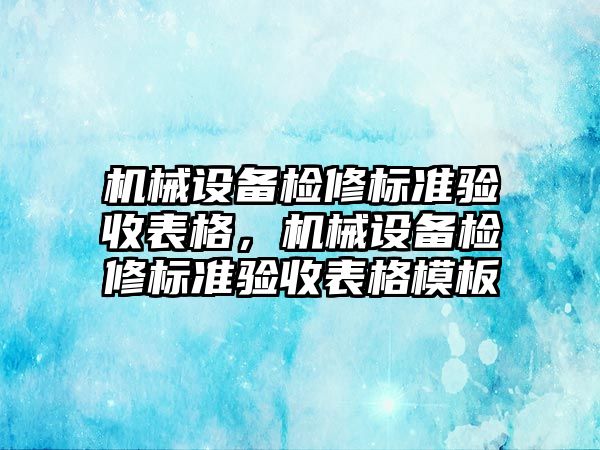 機械設(shè)備檢修標準驗收表格，機械設(shè)備檢修標準驗收表格模板