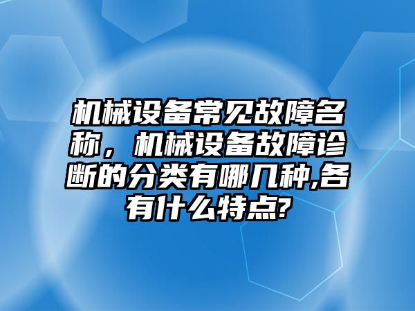 機(jī)械設(shè)備常見故障名稱，機(jī)械設(shè)備故障診斷的分類有哪幾種,各有什么特點?