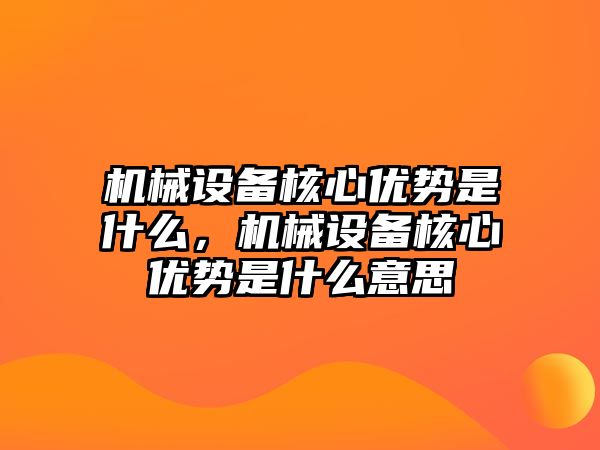 機(jī)械設(shè)備核心優(yōu)勢(shì)是什么，機(jī)械設(shè)備核心優(yōu)勢(shì)是什么意思