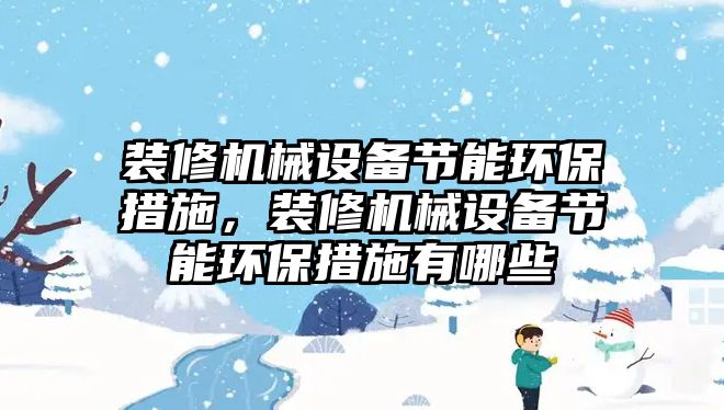 裝修機械設(shè)備節(jié)能環(huán)保措施，裝修機械設(shè)備節(jié)能環(huán)保措施有哪些