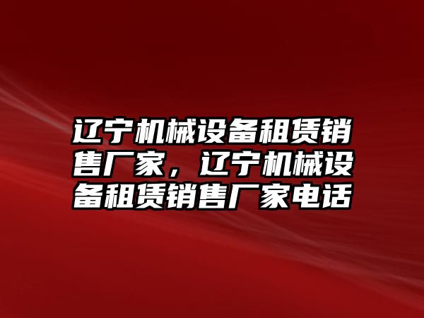 遼寧機(jī)械設(shè)備租賃銷售廠家，遼寧機(jī)械設(shè)備租賃銷售廠家電話