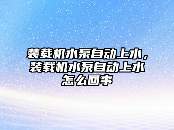 裝載機水泵自動上水，裝載機水泵自動上水怎么回事