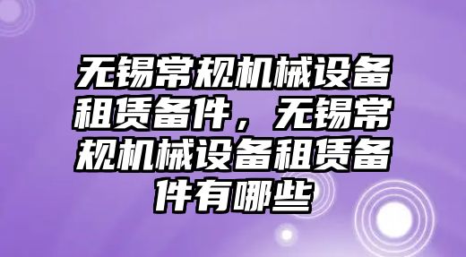 無錫常規(guī)機(jī)械設(shè)備租賃備件，無錫常規(guī)機(jī)械設(shè)備租賃備件有哪些