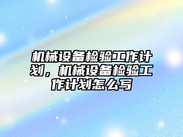 機(jī)械設(shè)備檢驗工作計劃，機(jī)械設(shè)備檢驗工作計劃怎么寫