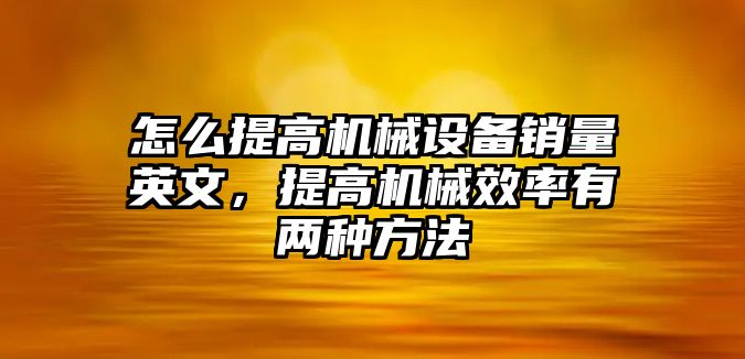 怎么提高機械設備銷量英文，提高機械效率有兩種方法