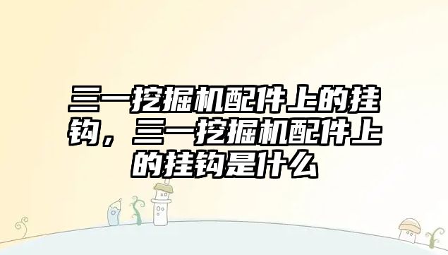 三一挖掘機配件上的掛鉤，三一挖掘機配件上的掛鉤是什么