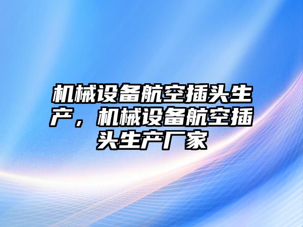 機械設(shè)備航空插頭生產(chǎn)，機械設(shè)備航空插頭生產(chǎn)廠家