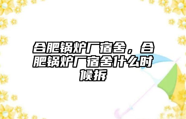 合肥鍋爐廠宿舍，合肥鍋爐廠宿舍什么時候拆