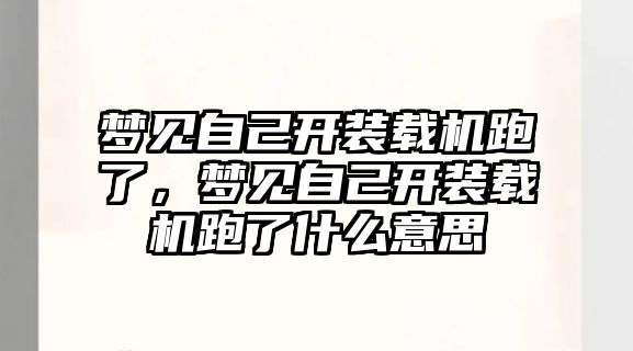 夢見自己開裝載機跑了，夢見自己開裝載機跑了什么意思