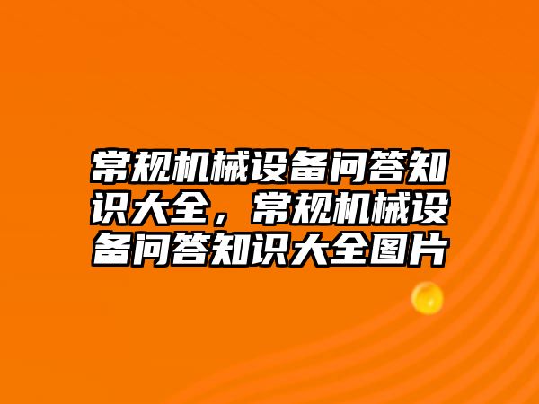 常規(guī)機械設(shè)備問答知識大全，常規(guī)機械設(shè)備問答知識大全圖片