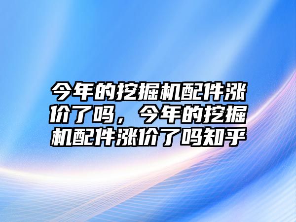 今年的挖掘機配件漲價了嗎，今年的挖掘機配件漲價了嗎知乎