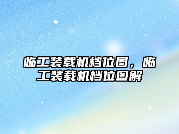 臨工裝載機(jī)檔位圖，臨工裝載機(jī)檔位圖解