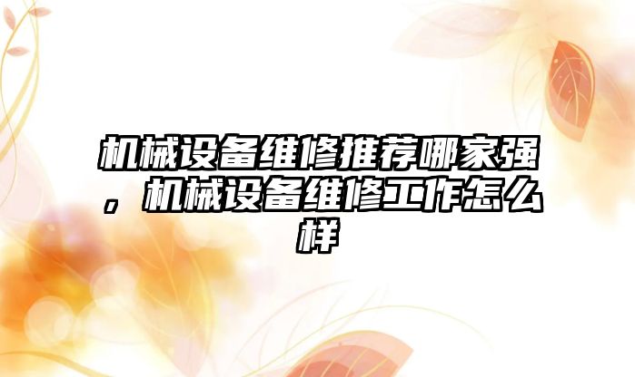 機械設備維修推薦哪家強，機械設備維修工作怎么樣