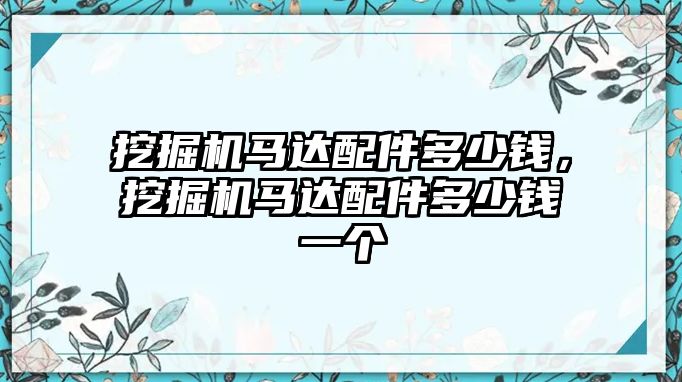 挖掘機(jī)馬達(dá)配件多少錢，挖掘機(jī)馬達(dá)配件多少錢一個(gè)