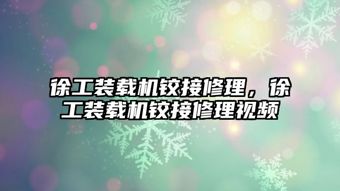 徐工裝載機(jī)鉸接修理，徐工裝載機(jī)鉸接修理視頻