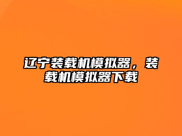 遼寧裝載機(jī)模擬器，裝載機(jī)模擬器下載