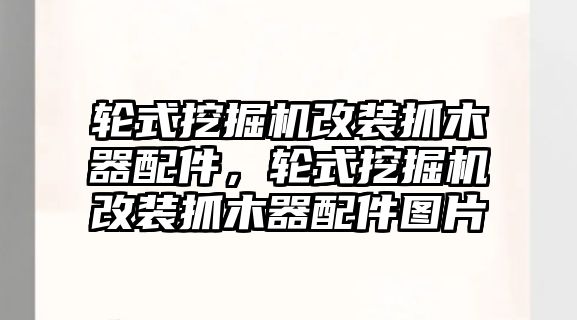 輪式挖掘機(jī)改裝抓木器配件，輪式挖掘機(jī)改裝抓木器配件圖片