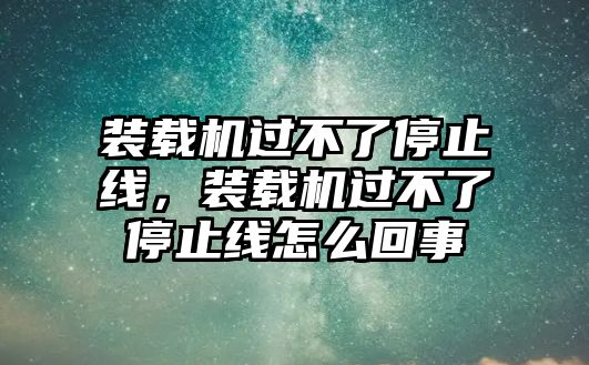 裝載機(jī)過不了停止線，裝載機(jī)過不了停止線怎么回事