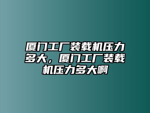 廈門工廠裝載機(jī)壓力多大，廈門工廠裝載機(jī)壓力多大啊