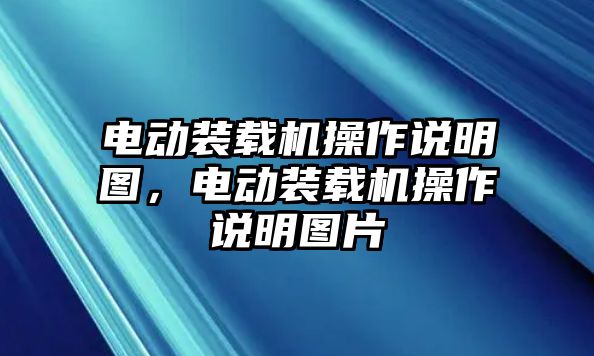 電動(dòng)裝載機(jī)操作說(shuō)明圖，電動(dòng)裝載機(jī)操作說(shuō)明圖片