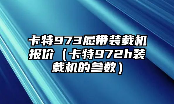 卡特973履帶裝載機報價（卡特972h裝載機的參數(shù)）