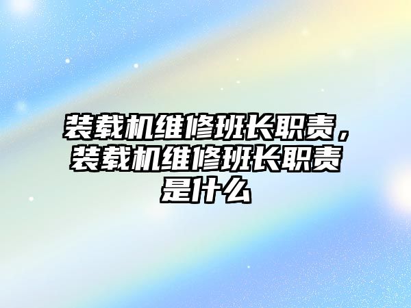 裝載機維修班長職責(zé)，裝載機維修班長職責(zé)是什么