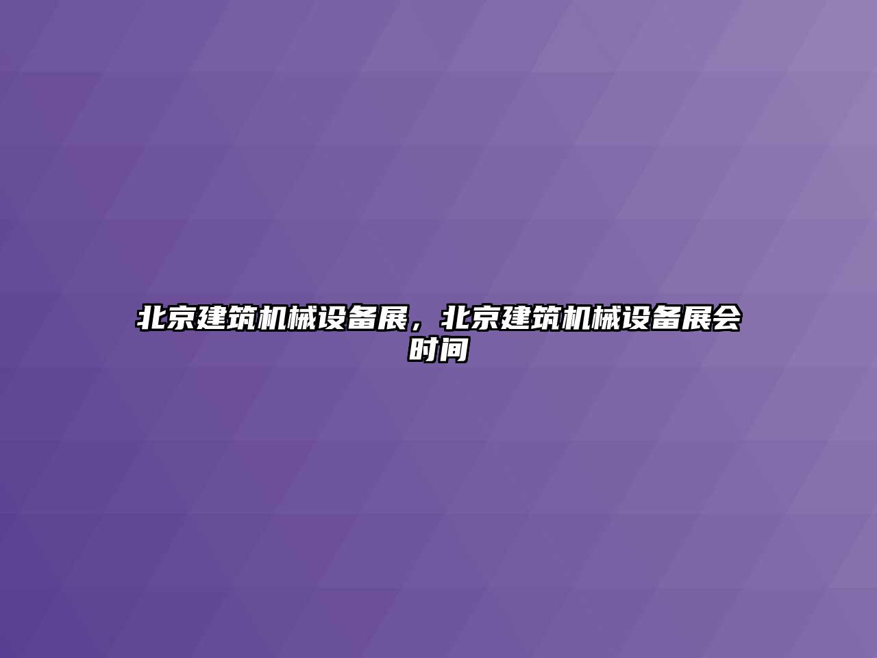 北京建筑機(jī)械設(shè)備展，北京建筑機(jī)械設(shè)備展會時(shí)間