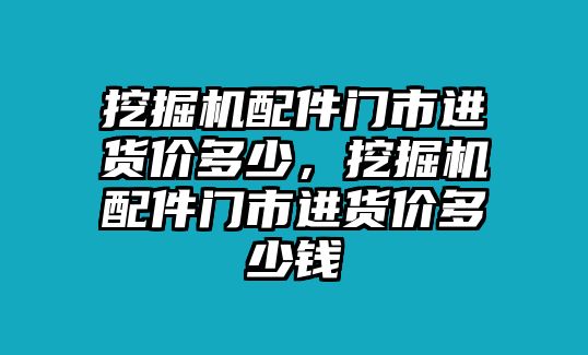 挖掘機配件門市進貨價多少，挖掘機配件門市進貨價多少錢