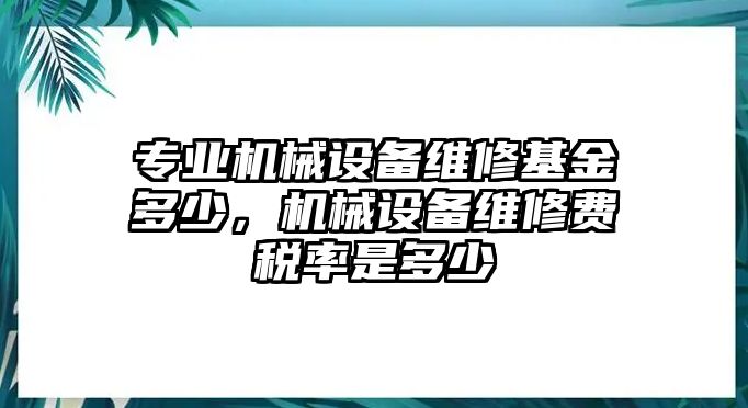 專業(yè)機(jī)械設(shè)備維修基金多少，機(jī)械設(shè)備維修費(fèi)稅率是多少