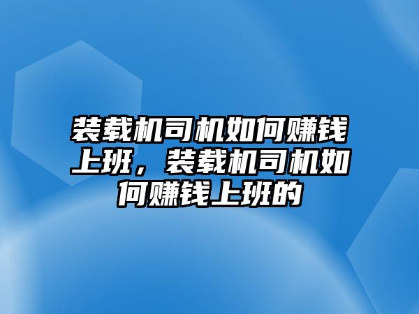 裝載機(jī)司機(jī)如何賺錢上班，裝載機(jī)司機(jī)如何賺錢上班的