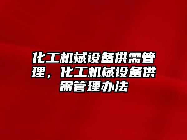 化工機械設(shè)備供需管理，化工機械設(shè)備供需管理辦法