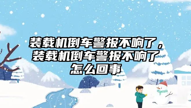 裝載機倒車警報不響了，裝載機倒車警報不響了怎么回事