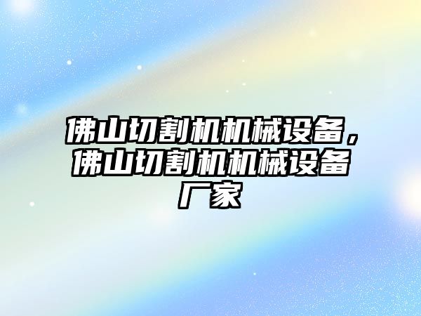 佛山切割機(jī)機(jī)械設(shè)備，佛山切割機(jī)機(jī)械設(shè)備廠家