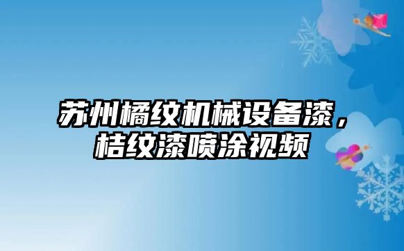 蘇州橘紋機械設(shè)備漆，桔紋漆噴涂視頻