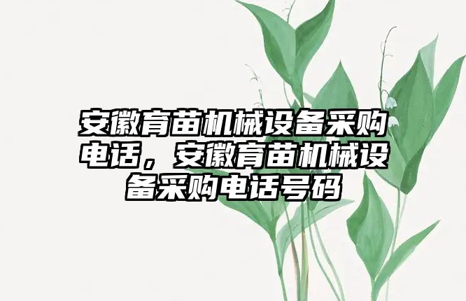 安徽育苗機(jī)械設(shè)備采購(gòu)電話，安徽育苗機(jī)械設(shè)備采購(gòu)電話號(hào)碼