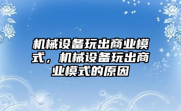 機(jī)械設(shè)備玩出商業(yè)模式，機(jī)械設(shè)備玩出商業(yè)模式的原因