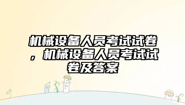 機械設備人員考試試卷，機械設備人員考試試卷及答案